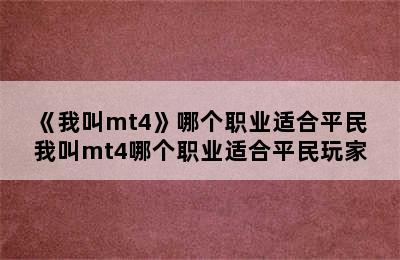 《我叫mt4》哪个职业适合平民 我叫mt4哪个职业适合平民玩家